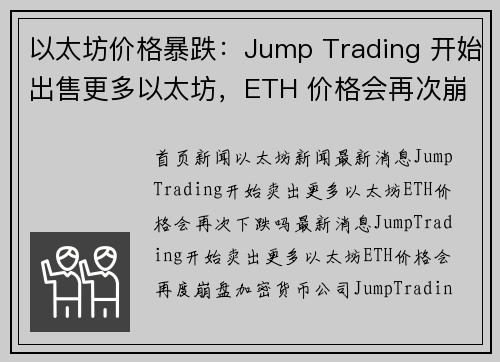 以太坊价格暴跌：Jump Trading 开始出售更多以太坊，ETH 价格会再次崩盘吗？